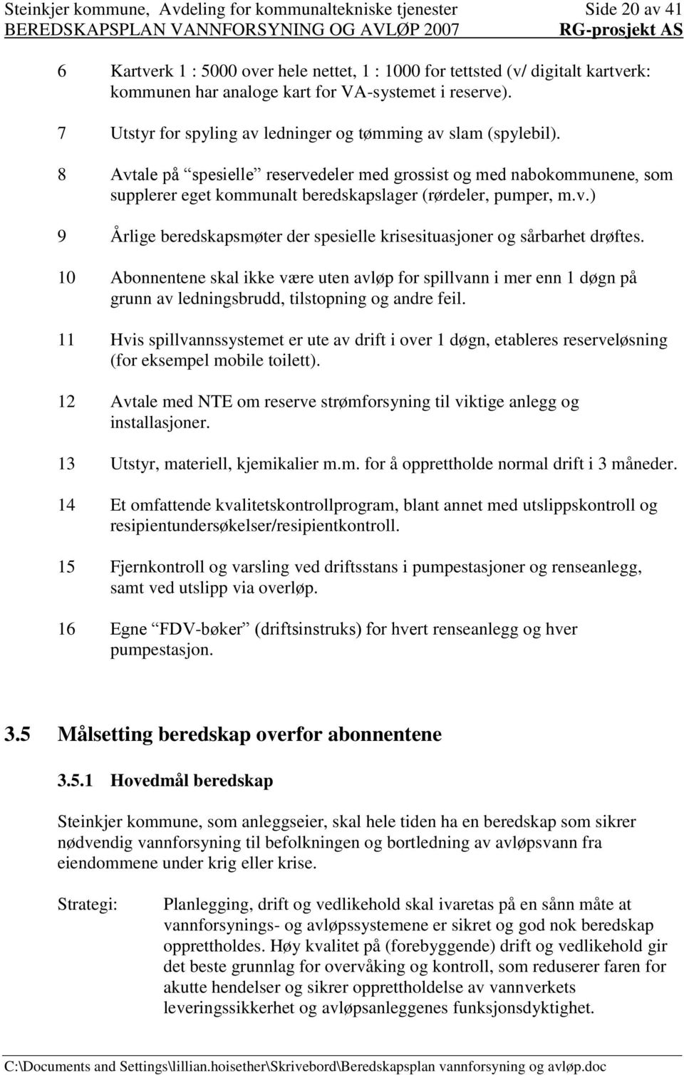 8 Avtale på spesielle reservedeler med grossist og med nabokommunene, som supplerer eget kommunalt beredskapslager (rørdeler, pumper, m.v.) 9 Årlige beredskapsmøter der spesielle krisesituasjoner og sårbarhet drøftes.