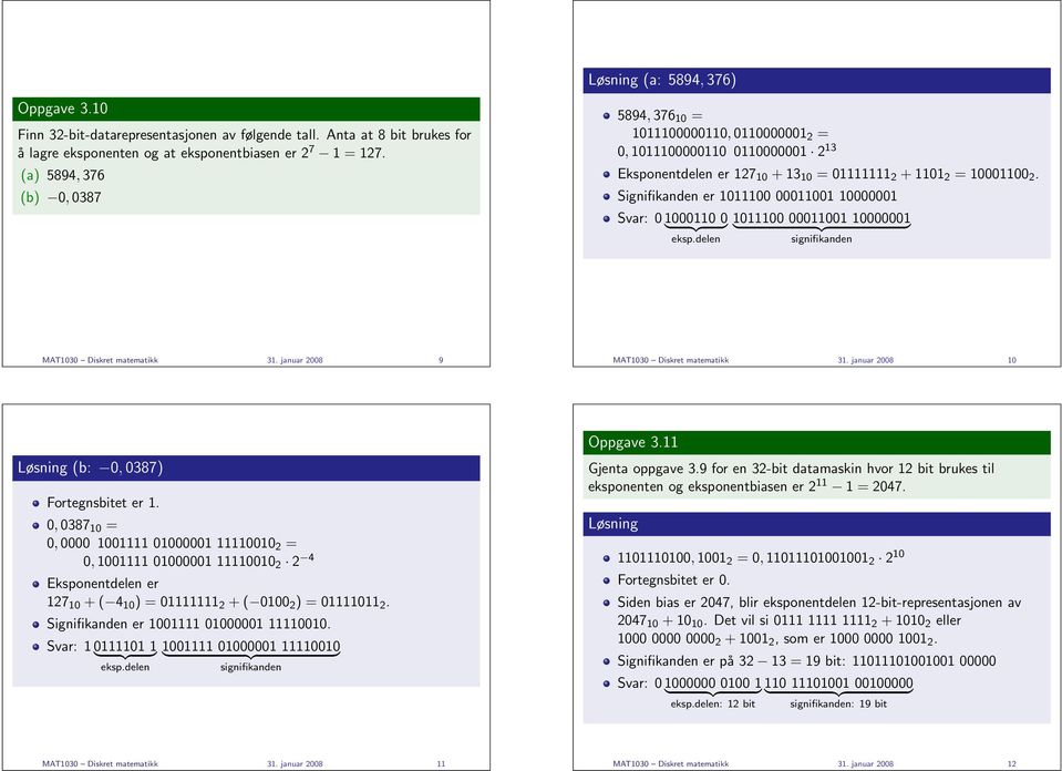 Signifikanden er 1011100 00011001 10000001 Svar: 0 1000110 } {{ 0} 1011100 } 00011001 {{ 10000001} eksp.delen signifikanden MAT1030 Diskret matematikk 31. januar 2008 9 MAT1030 Diskret matematikk 31.