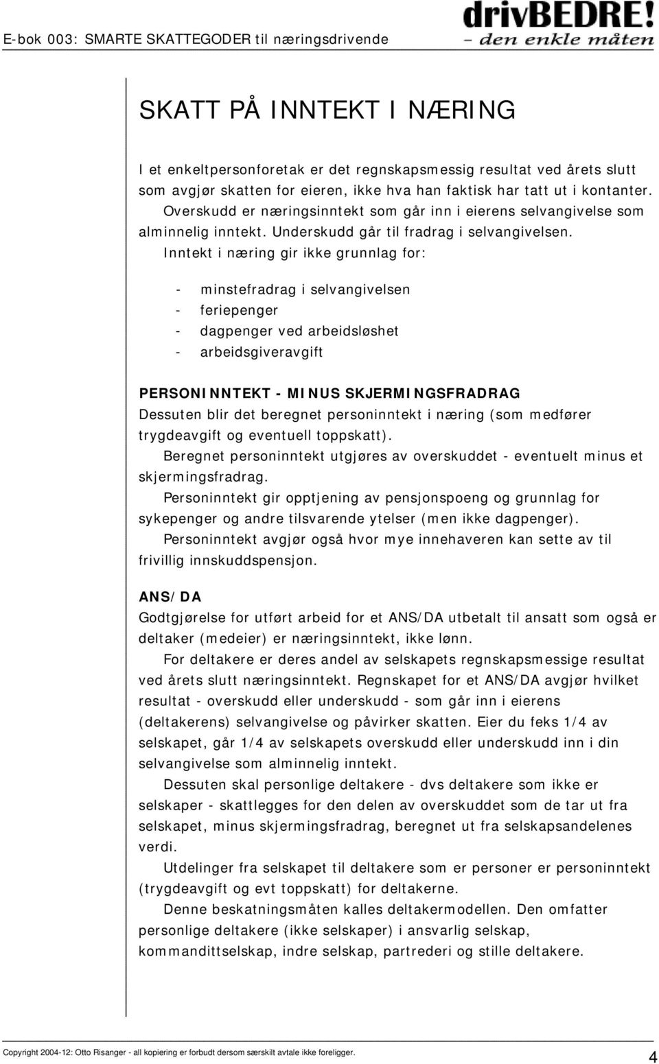 Inntekt i næring gir ikke grunnlag for: - minstefradrag i selvangivelsen - feriepenger - dagpenger ved arbeidsløshet - arbeidsgiveravgift PERSONINNTEKT - MINUS SKJERMINGSFRADRAG Dessuten blir det