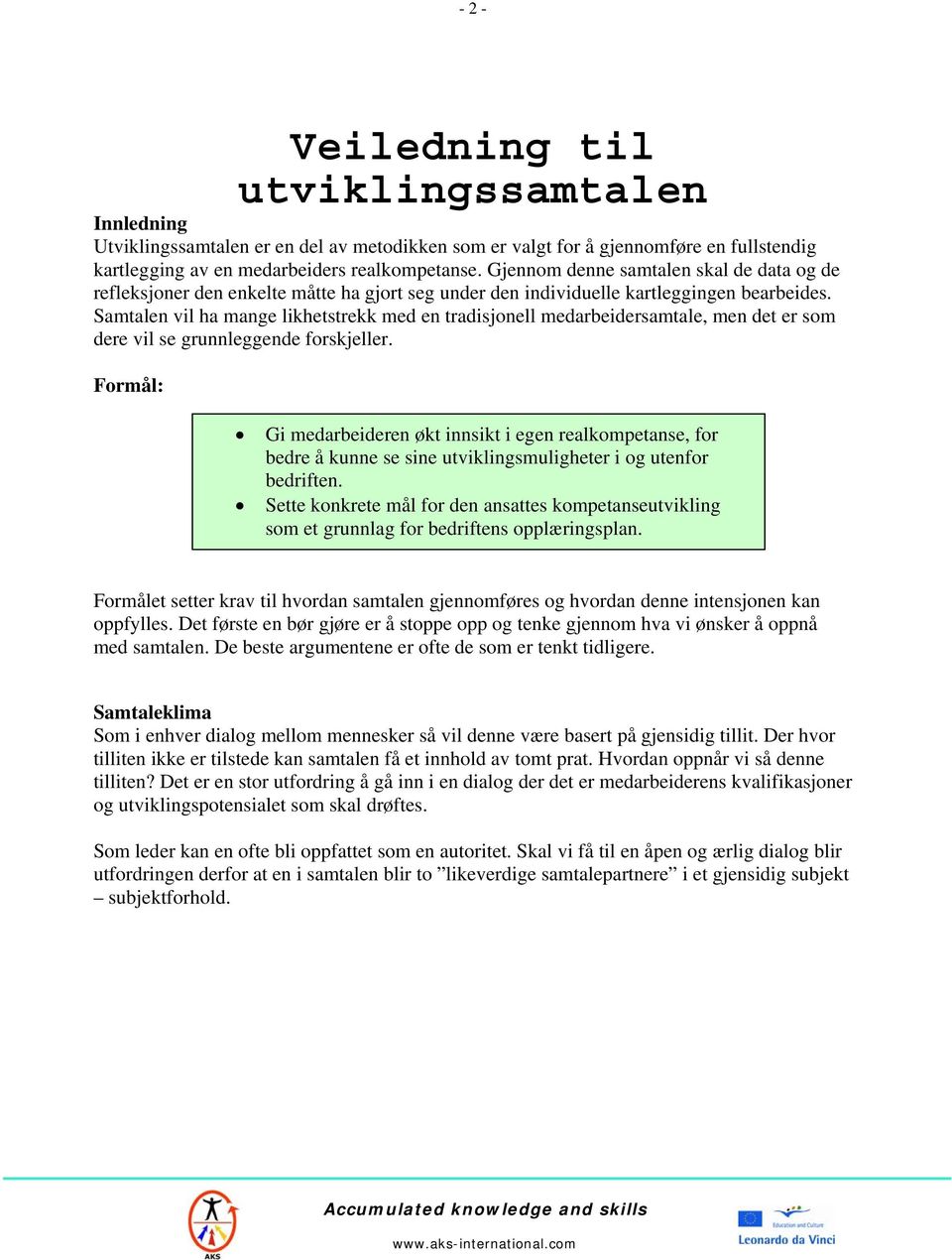 Samtalen vil ha mange likhetstrekk med en tradisjonell medarbeidersamtale, men det er som dere vil se grunnleggende forskjeller.