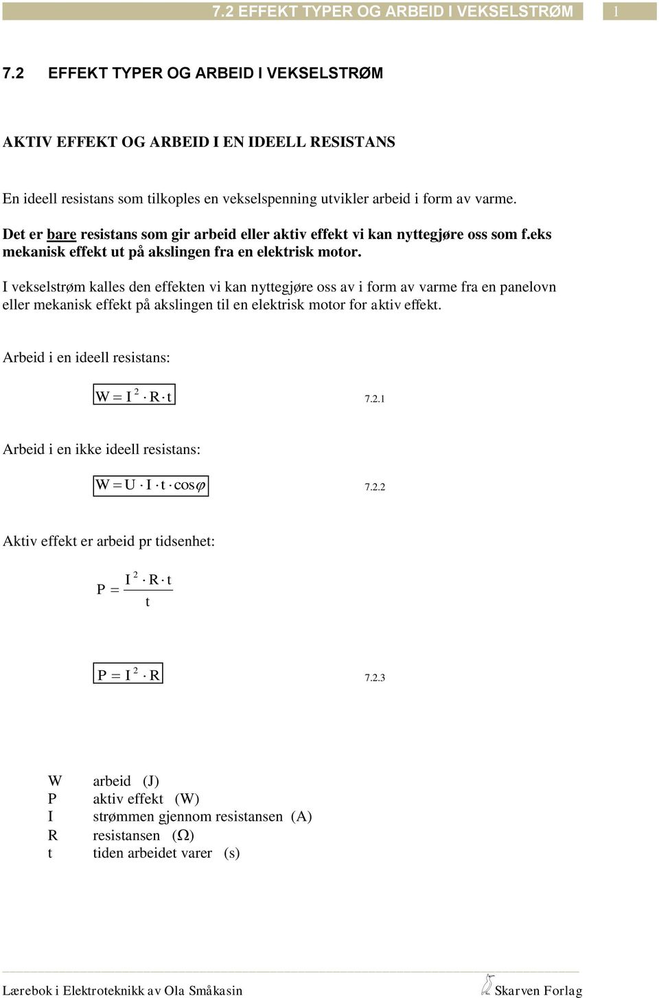 Det er bare resistans som gir arbeid eller aktiv effekt vi kan nyttegjøre oss som f.eks mekanisk effekt ut på akslingen fra en elektrisk motor.