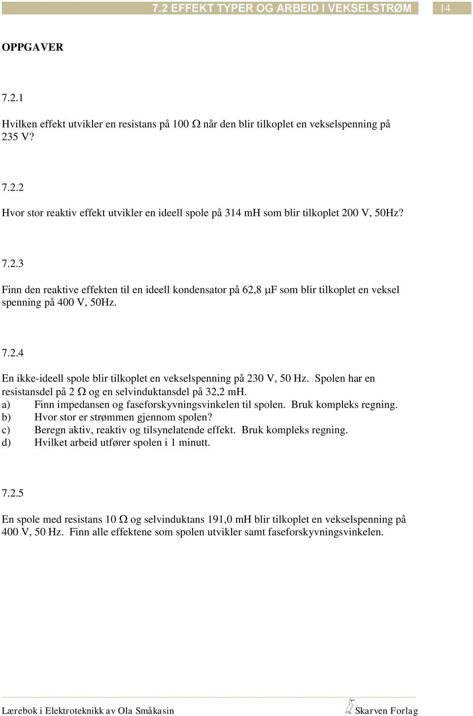 Spolen har en resistansdel på og en selvinduktansdel på 3, mh. a) Finn impedansen og faseforskyvningsvinkelen til spolen. Bruk kompleks regning. b) Hvor stor er strømmen gjennom spolen?