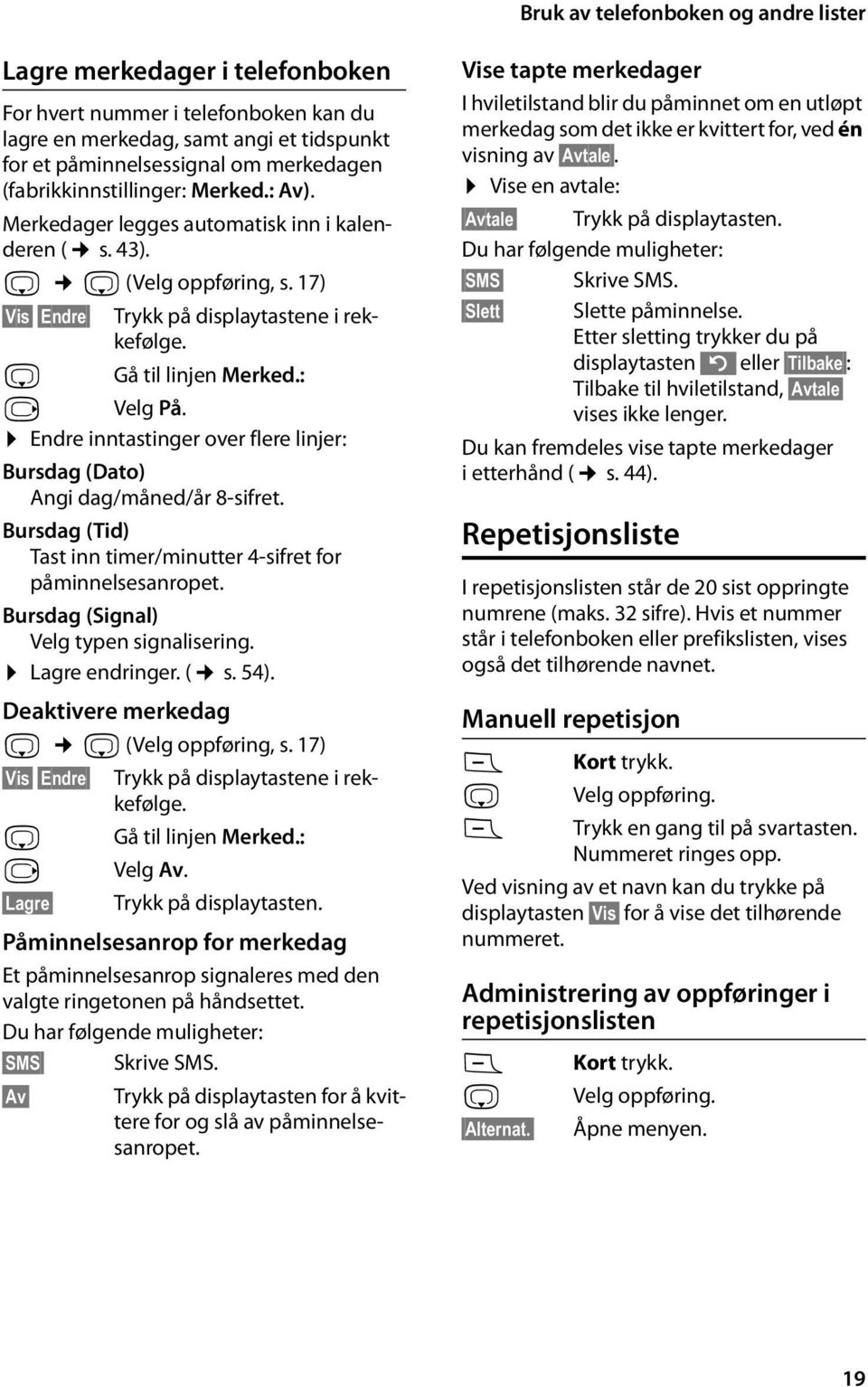 : v Velg På. Endre inntastinger over flere linjer: Bursdag (Dato) Angi dag/måned/år 8-sifret. Bursdag (Tid) Tast inn timer/minutter 4-sifret for påminnelsesanropet.