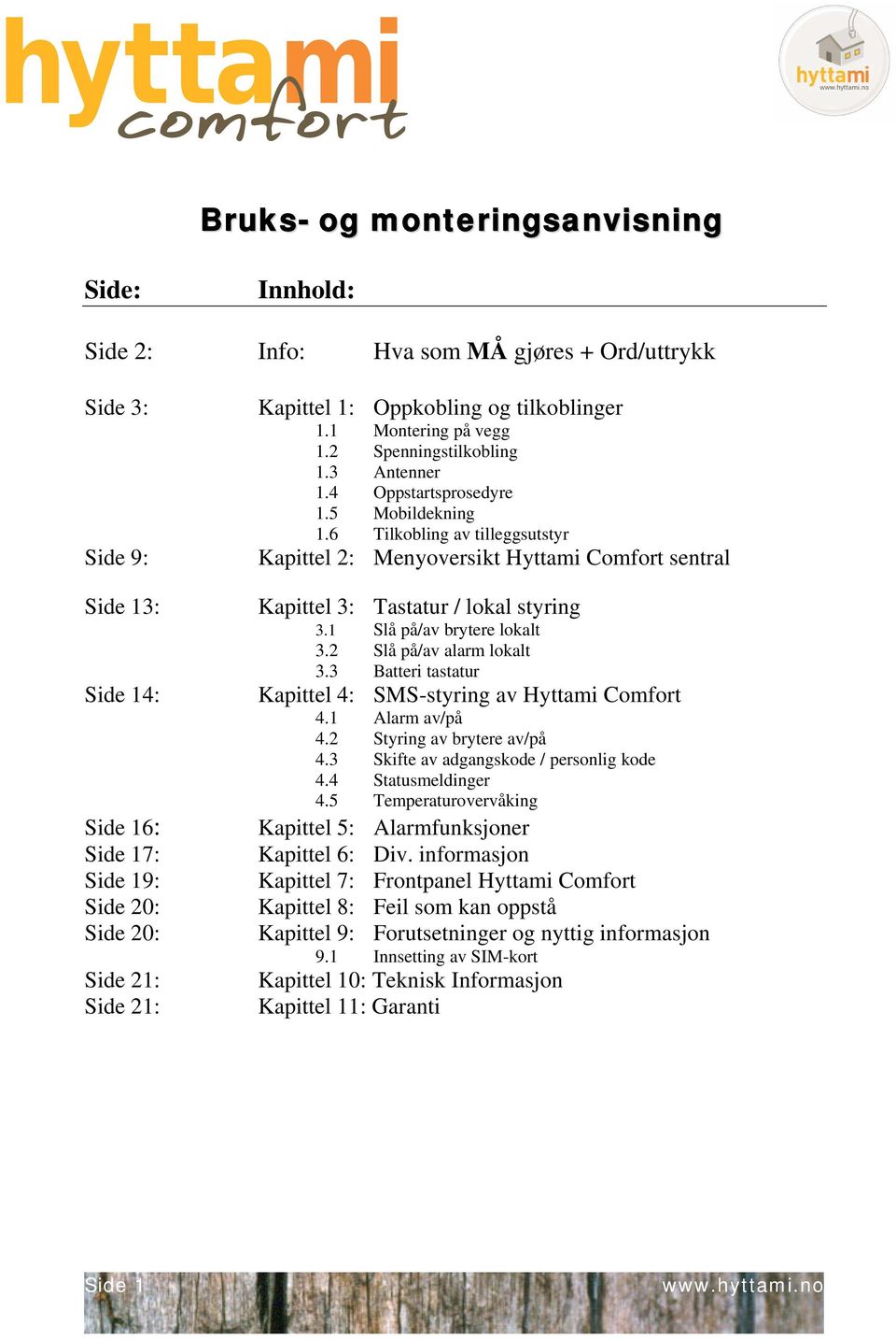 6 Tilkobling av tilleggsutstyr Kapittel 2: Menyoversikt Hyttami Comfort sentral Kapittel 3: Tastatur / lokal styring 3.1 Slå på/av brytere lokalt 3.2 Slå på/av alarm lokalt 3.