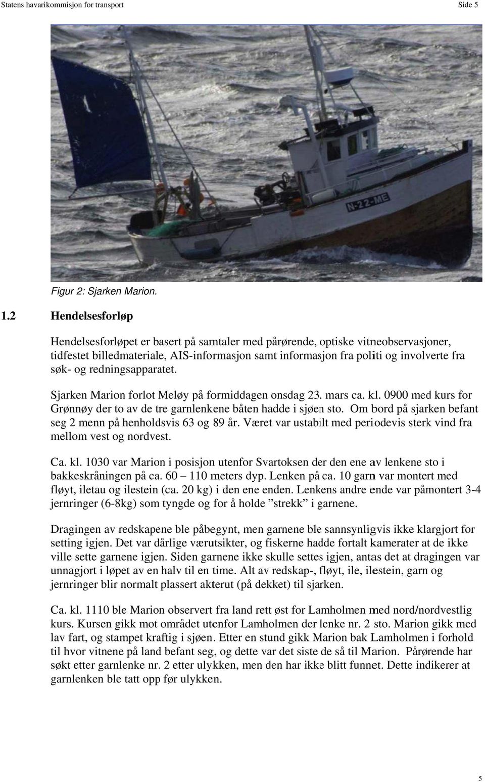 redningsapparatet. Sjarken Marion forlot Meløy på formiddagen onsdag 23. mars ca. kl. 0900 med kurs for Grønnøy der to av de tre garnlenkene båten hadde i sjøenn sto.