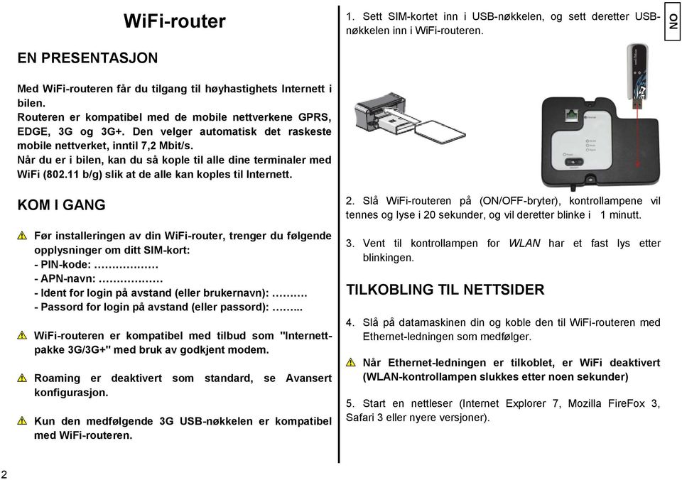 Når du er i bilen, kan du så kople til alle dine terminaler med WiFi (802.11 b/g) slik at de alle kan koples til Internett.