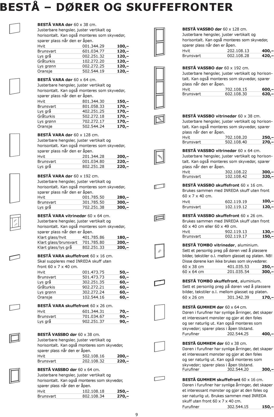 Justerbare hengsler, juster vertikalt og horisontalt. Kan også monteres som skyvedør, sparer plass når den er åpen. Hvit 801.344.30 150, Brunsvart 801.058.33 170, Lys grå 402.251.