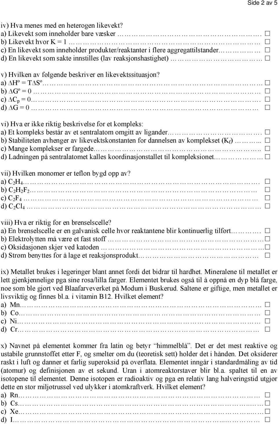 likevektssituasjn? a) Hº = T Sº b) Gº = 0 c) C p = 0. d) G = 0 vi) Hva er ikke riktig beskrivelse fr et kmpleks: a) Et kmpleks består av et sentralatm mgitt av ligander.