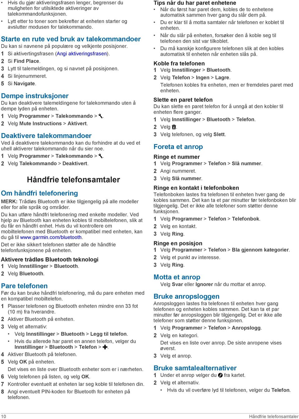 1 Si aktivertingsfrasen (Angi aktiveringsfrasen). 2 Si Find Place. 3 Lytt til talemeldingen, og si navnet på posisjonen. 4 Si linjenummeret. 5 Si Navigate.