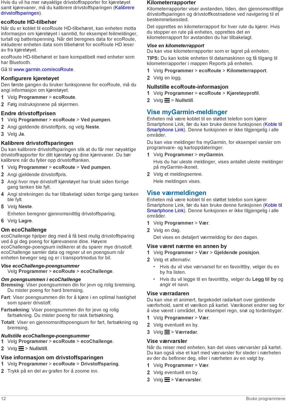 Når det beregnes data for ecoroute, inkluderer enheten data som tilbehøret for ecoroute HD leser av fra kjøretøyet. ecoroute HD-tilbehøret er bare kompatibelt med enheter som har Bluetooth.