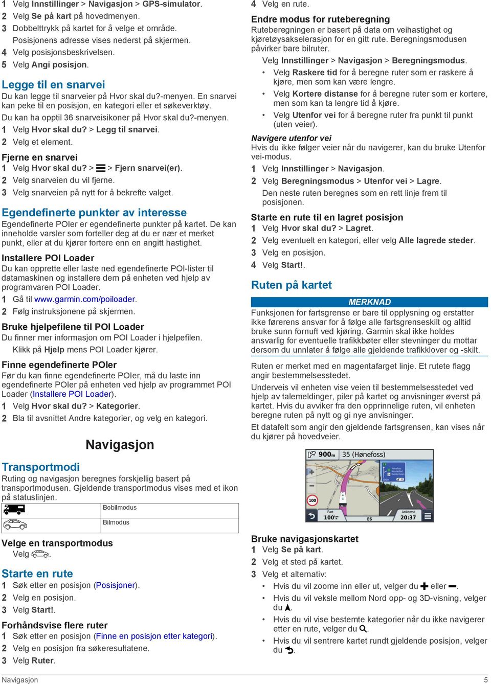 Du kan ha opptil 36 snarveisikoner på Hvor skal du?-menyen. 1 Velg Hvor skal du? > Legg til snarvei. 2 Velg et element. Fjerne en snarvei 1 Velg Hvor skal du? > > Fjern snarvei(er).