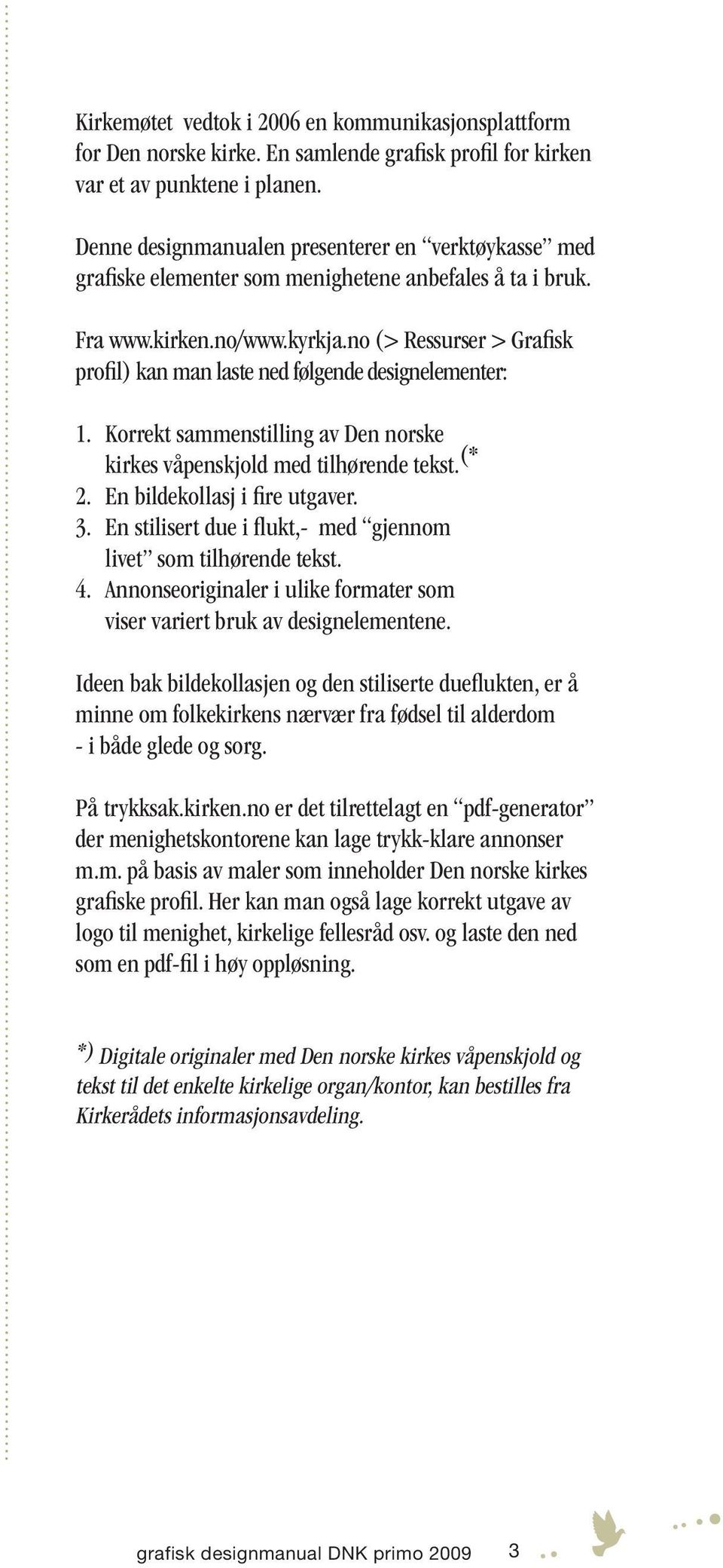 no (> Ressurser > Grafisk profil) kan man laste ned følgende designelementer: 1. Korrekt sammenstilling av Den norske kirkes våpenskjold med tilhørende tekst. (* 2. En bildekollasj i fire utgaver. 3.