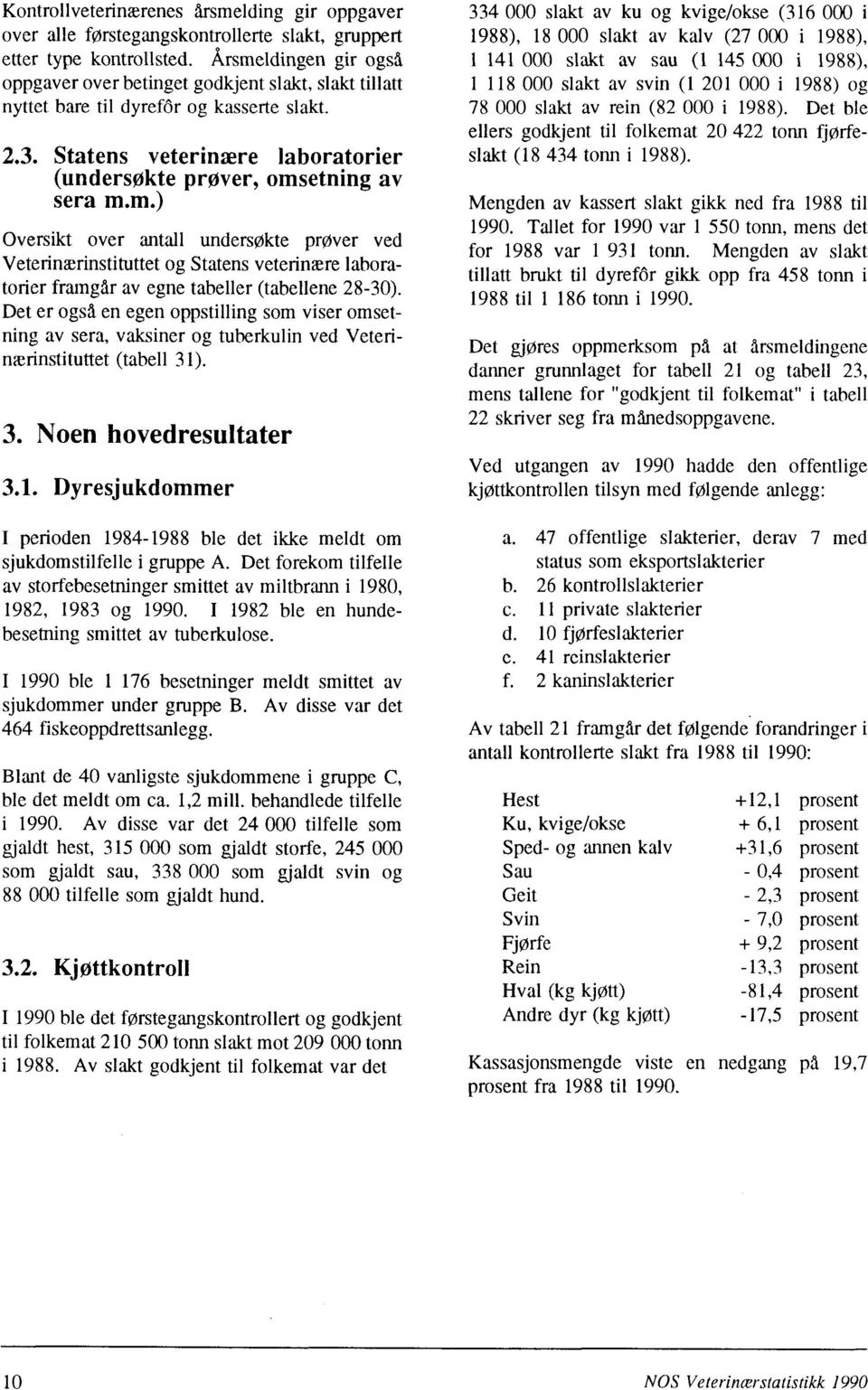 Det er også en egen oppstilling som viser omsetfling av sera, vaksiner og tuberkulin ved Vete rinærinstituttet (tabell 31)