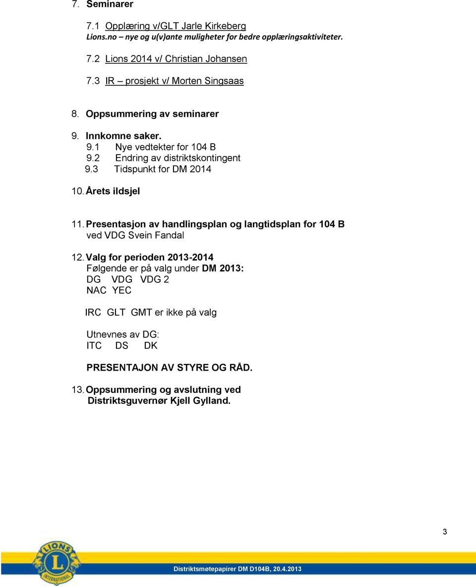 3 Tidspunkt for DM 2014 10. Årets ildsjel 11. Presentasjon av handlingsplan og langtidsplan for 104 B ved VDG Svein Fandal 12.