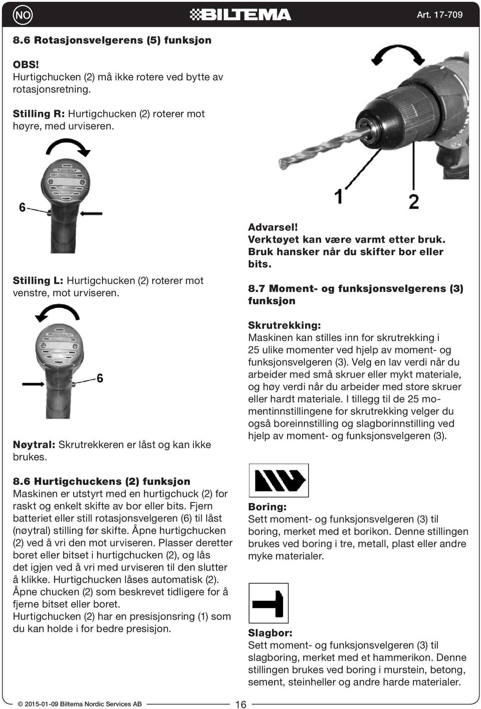 6 Hurtigchuckens (2) funksjon Maskinen er utstyrt med en hurtigchuck (2) for raskt og enkelt skifte av bor eller bits.