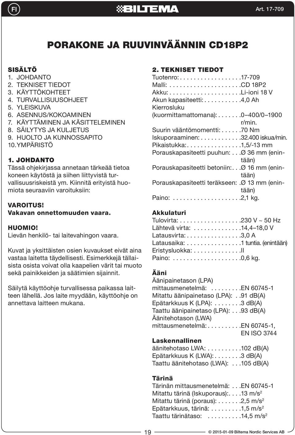 Kiinnitä erityistä huomiota seuraaviin varoituksiin: VAROITUS! Vakavan onnettomuuden vaara. HUOMIO! Lievän henkilö- tai laitevahingon vaara.