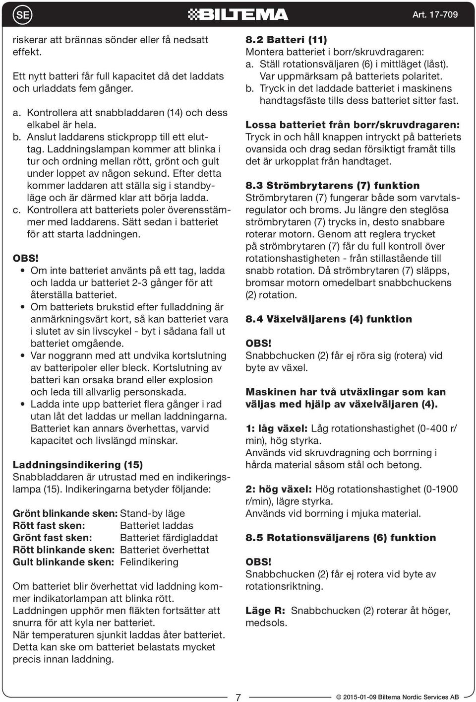 Efter detta kommer laddaren att ställa sig i standbyläge och är därmed klar att börja ladda. c. Kontrollera att batteriets poler överensstämmer med laddarens.