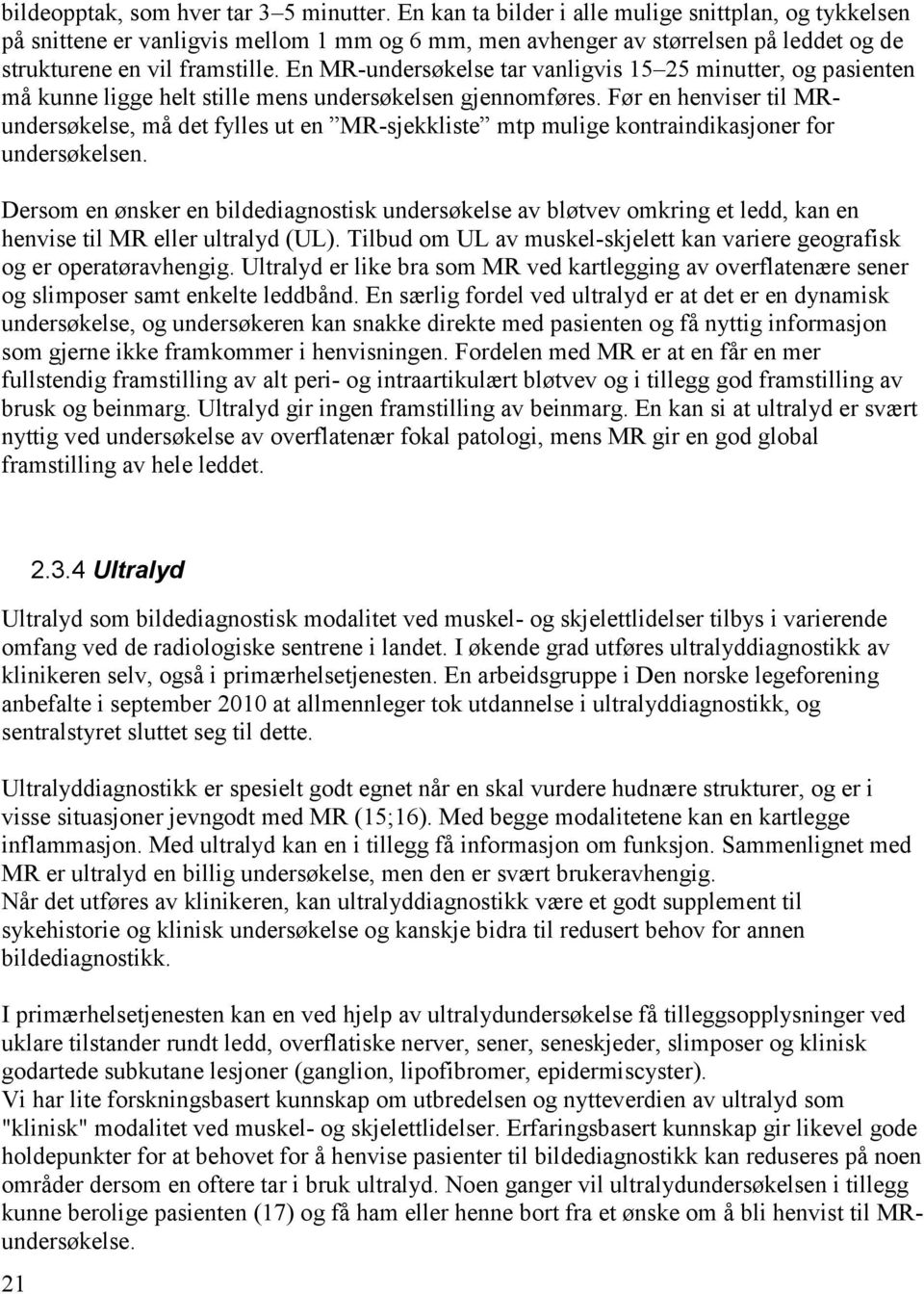 En MR-undersøkelse tar vanligvis 15 25 minutter, og pasienten må kunne ligge helt stille mens undersøkelsen gjennomføres.