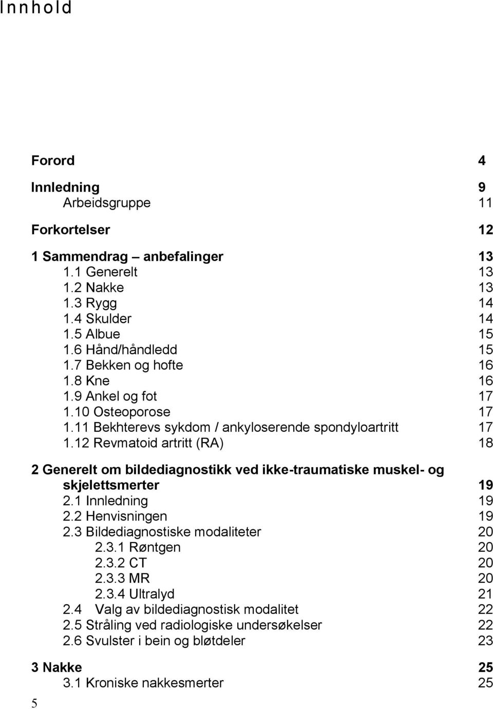 12 Revmatoid artritt (RA) 18 2 Generelt om bildediagnostikk ved ikke-traumatiske muskel- og skjelettsmerter 19 2.1 Innledning 19 2.2 Henvisningen 19 2.