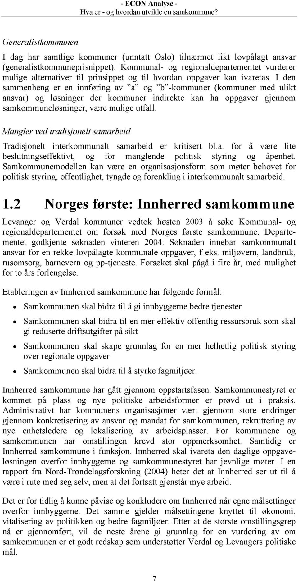 I den sammenheng er en innføring av a og b -kommuner (kommuner med ulikt ansvar) og løsninger der kommuner indirekte kan ha oppgaver gjennom samkommuneløsninger, være mulige utfall.