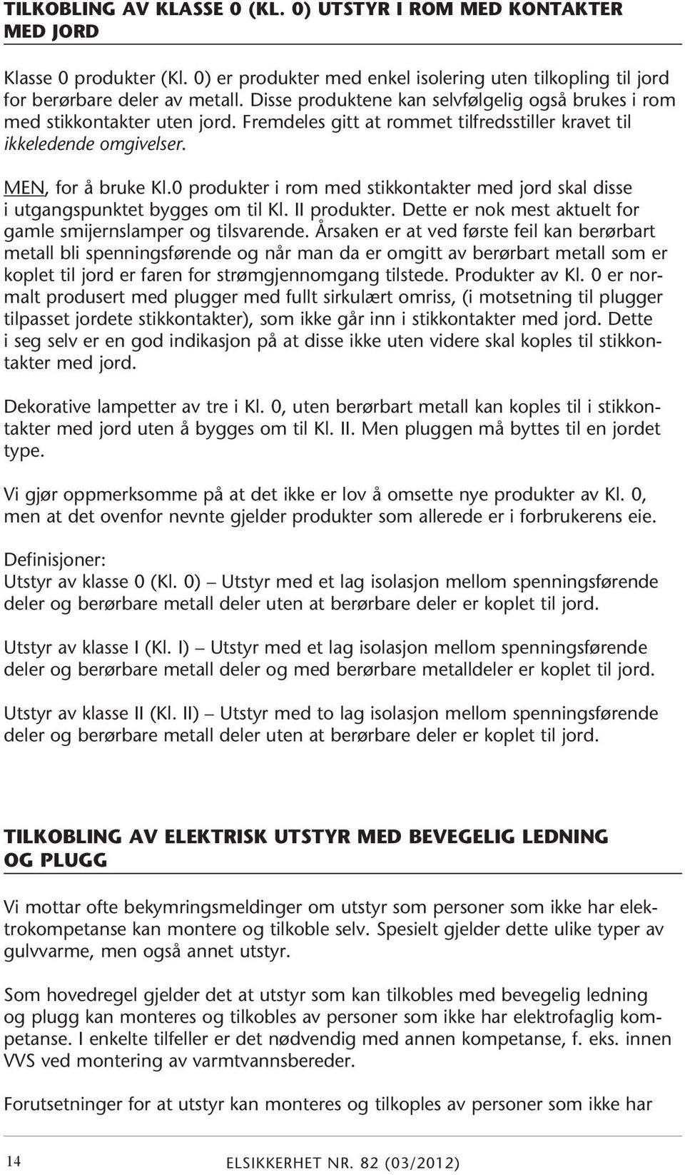 0 produkter i rom med stikkontakter med jord skal disse i utgangspunktet bygges om til Kl. II produkter. Dette er nok mest aktuelt for gamle smijernslamper og tilsvarende.