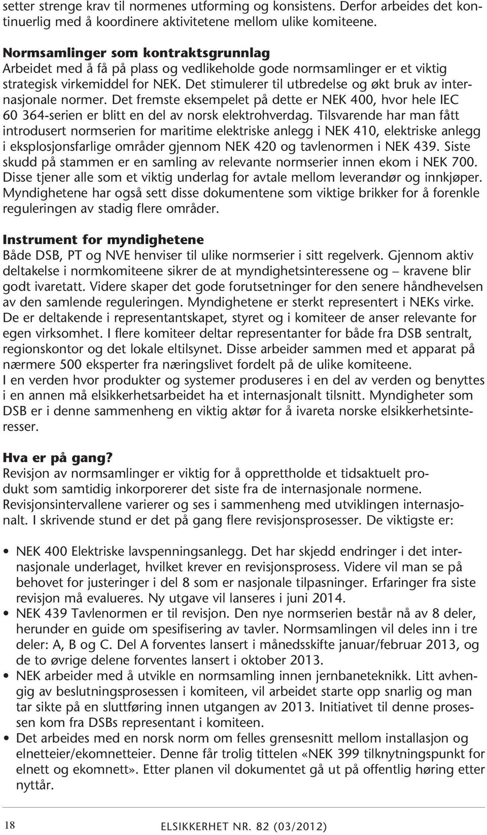 Det stimulerer til utbredelse og økt bruk av internasjonale normer. Det fremste eksempelet på dette er NEK 400, hvor hele IEC 60 364-serien er blitt en del av norsk elektrohverdag.