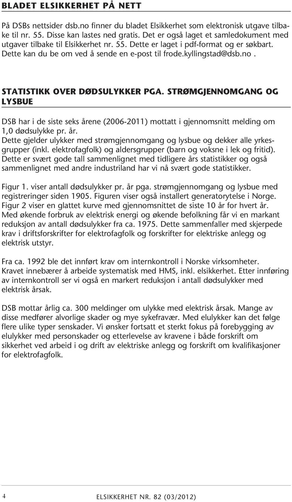 STATISTIKK OVER DØDSULYKKER PGA. STRØMGJENNOMGANG OG LYSBUE DSB har i de siste seks årene (2006-2011) mottatt i gjennomsnitt melding om 1,0 dødsulykke pr. år. Dette gjelder ulykker med strømgjennomgang og lysbue og dekker alle yrkesgrupper (inkl.