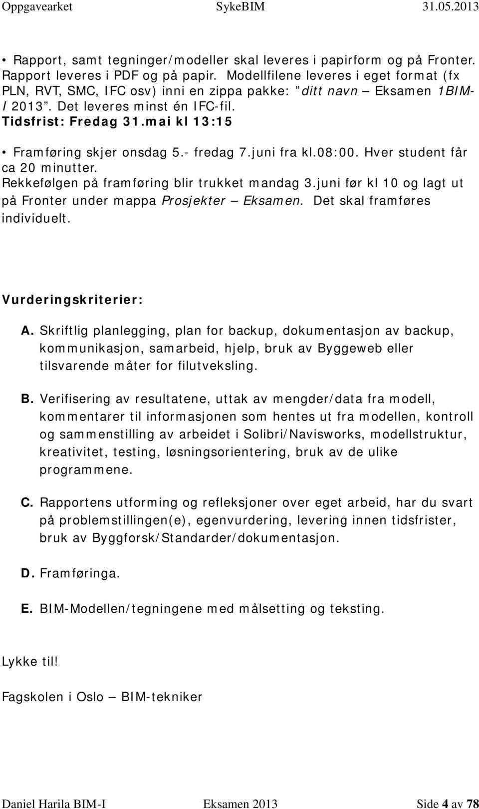 mai kl 13:15 Framføring skjer onsdag 5.- fredag 7.juni fra kl.08:00. Hver student får ca 20 minutter. Rekkefølgen på framføring blir trukket mandag 3.