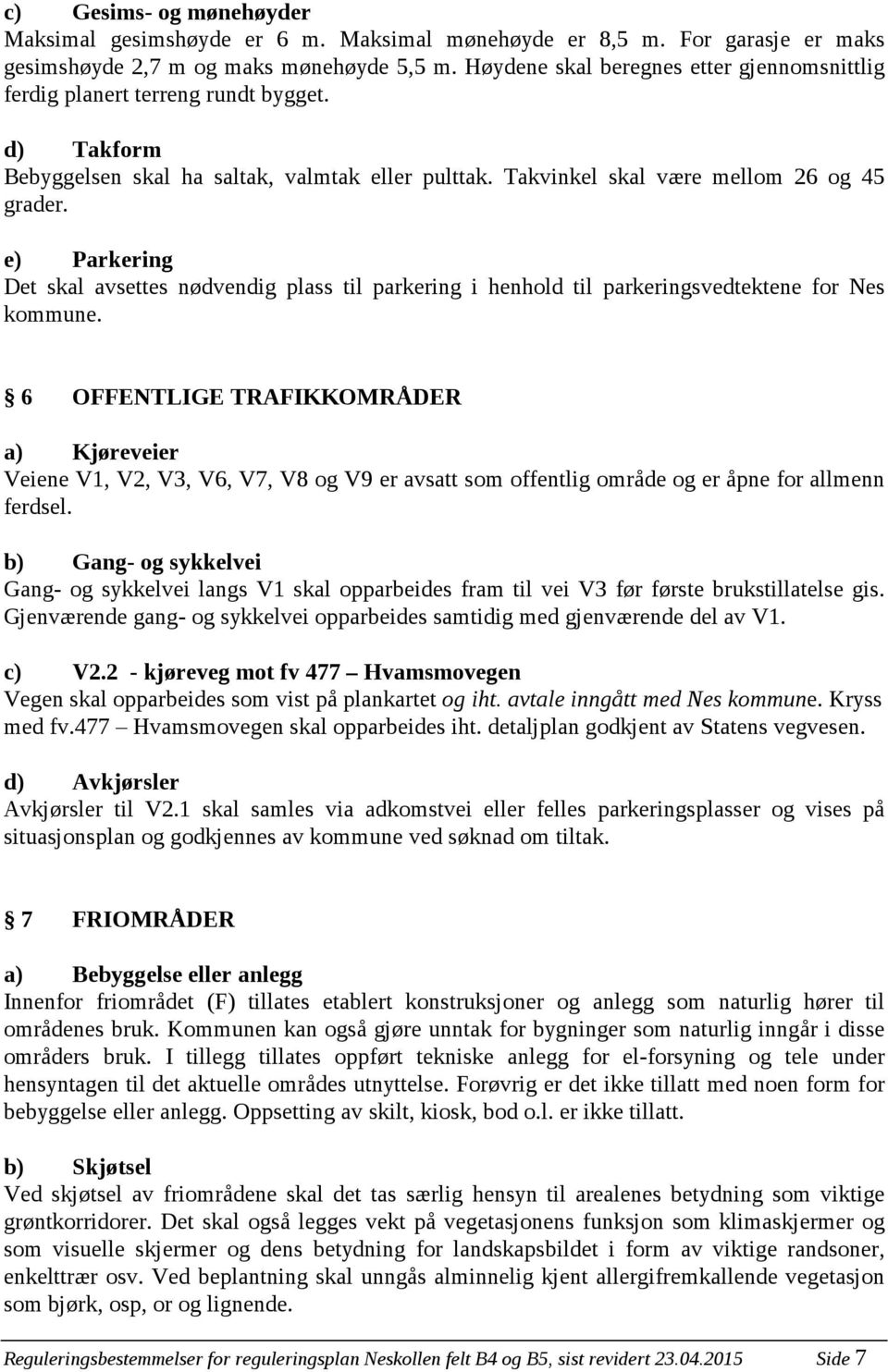 e) Parkering Det skal avsettes nødvendig plass til parkering i henhold til parkeringsvedtektene for Nes kommune.