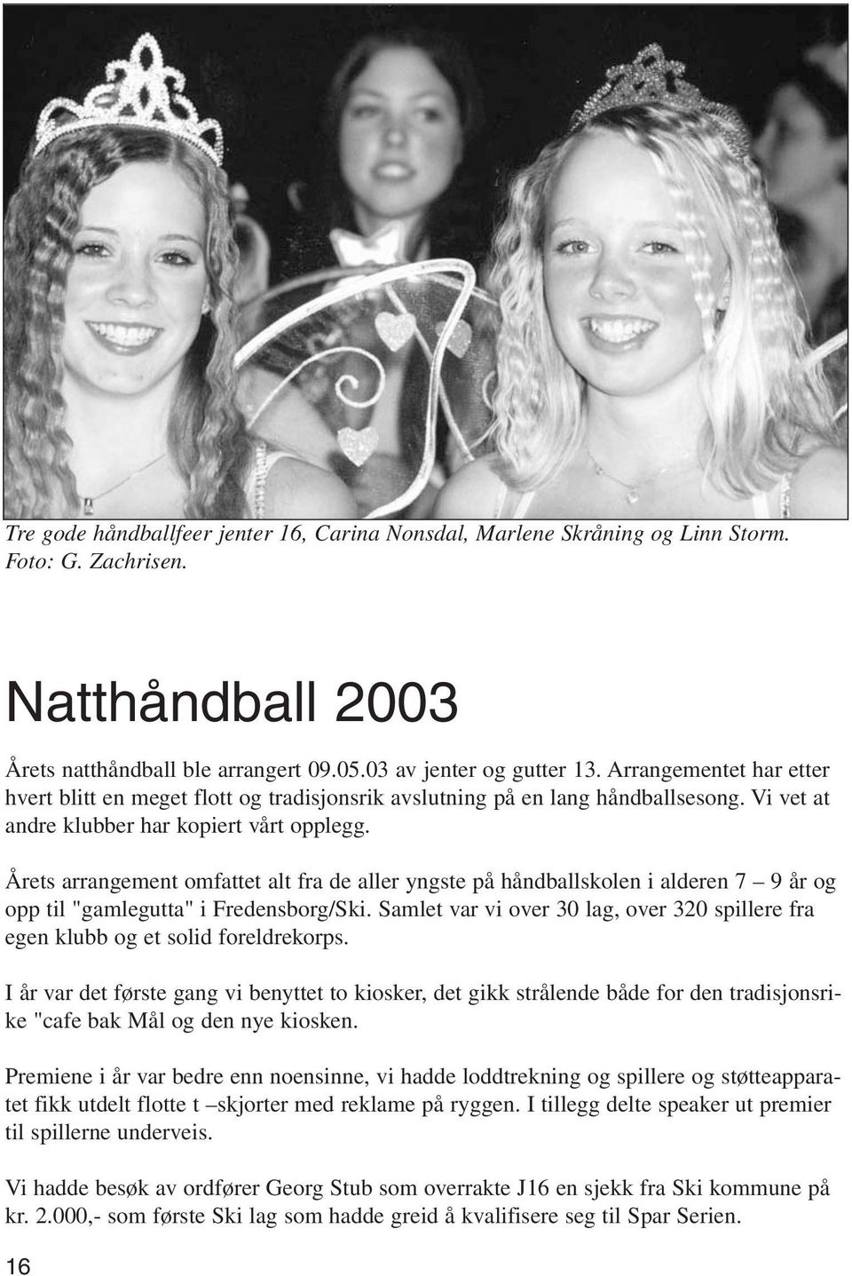 Årets arrangement omfattet alt fra de aller yngste på håndballskolen i alderen 7 9 år og opp til "gamlegutta" i Fredensborg/Ski.