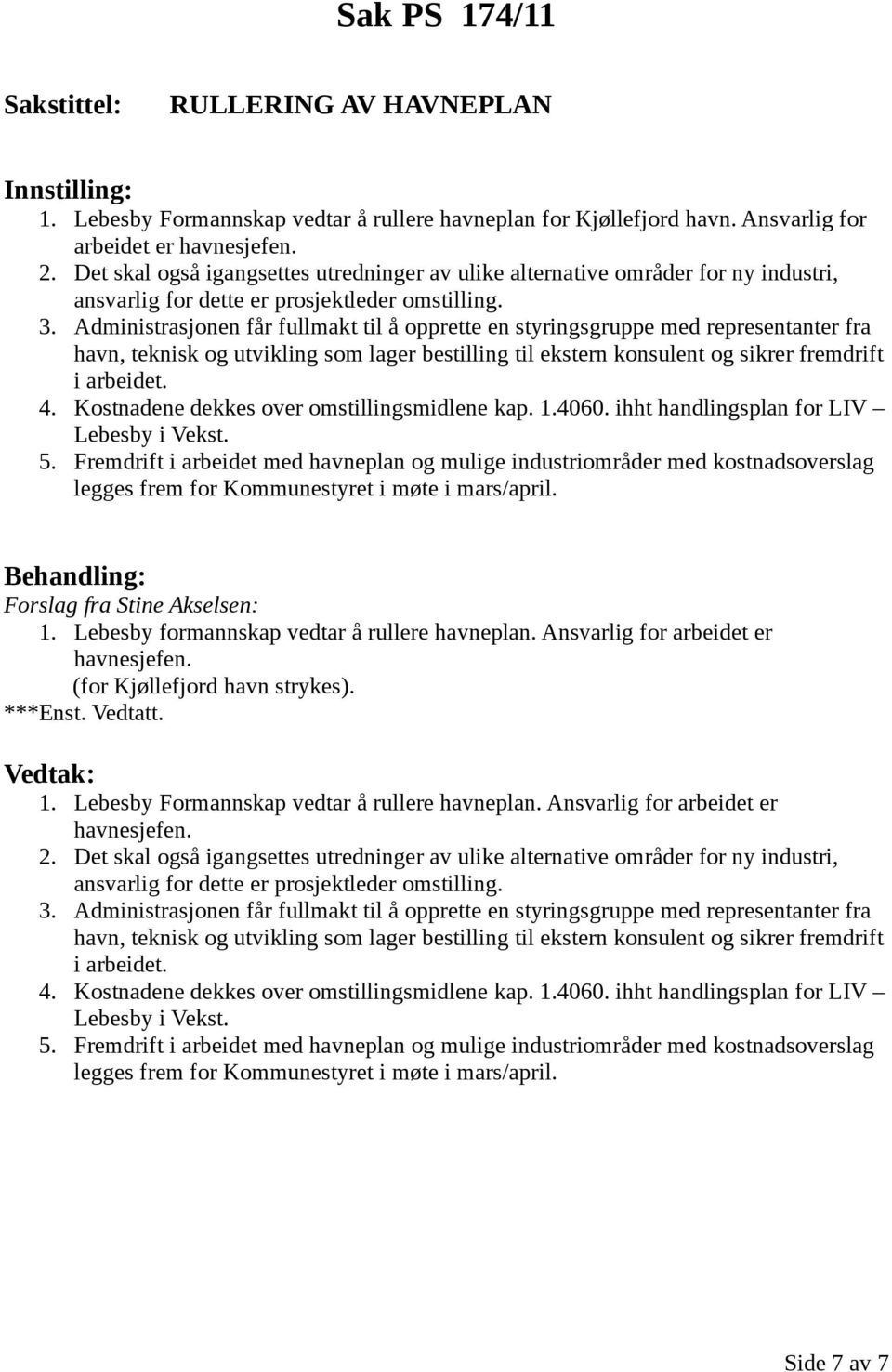 Administrasjonen får fullmakt til å opprette en styringsgruppe med representanter fra havn, teknisk og utvikling som lager bestilling til ekstern konsulent og sikrer fremdrift i arbeidet. 4.