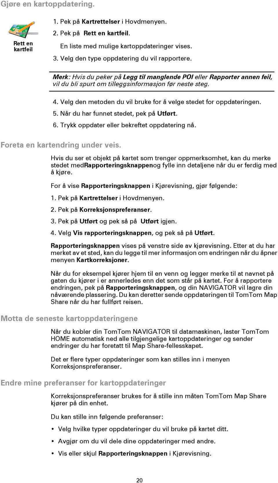 Velg den metoden du vil bruke for å velge stedet for oppdateringen. 5. Når du har funnet stedet, pek på Utført. 6. Trykk oppdater eller bekreftet oppdatering nå. Foreta en kartendring under veis.