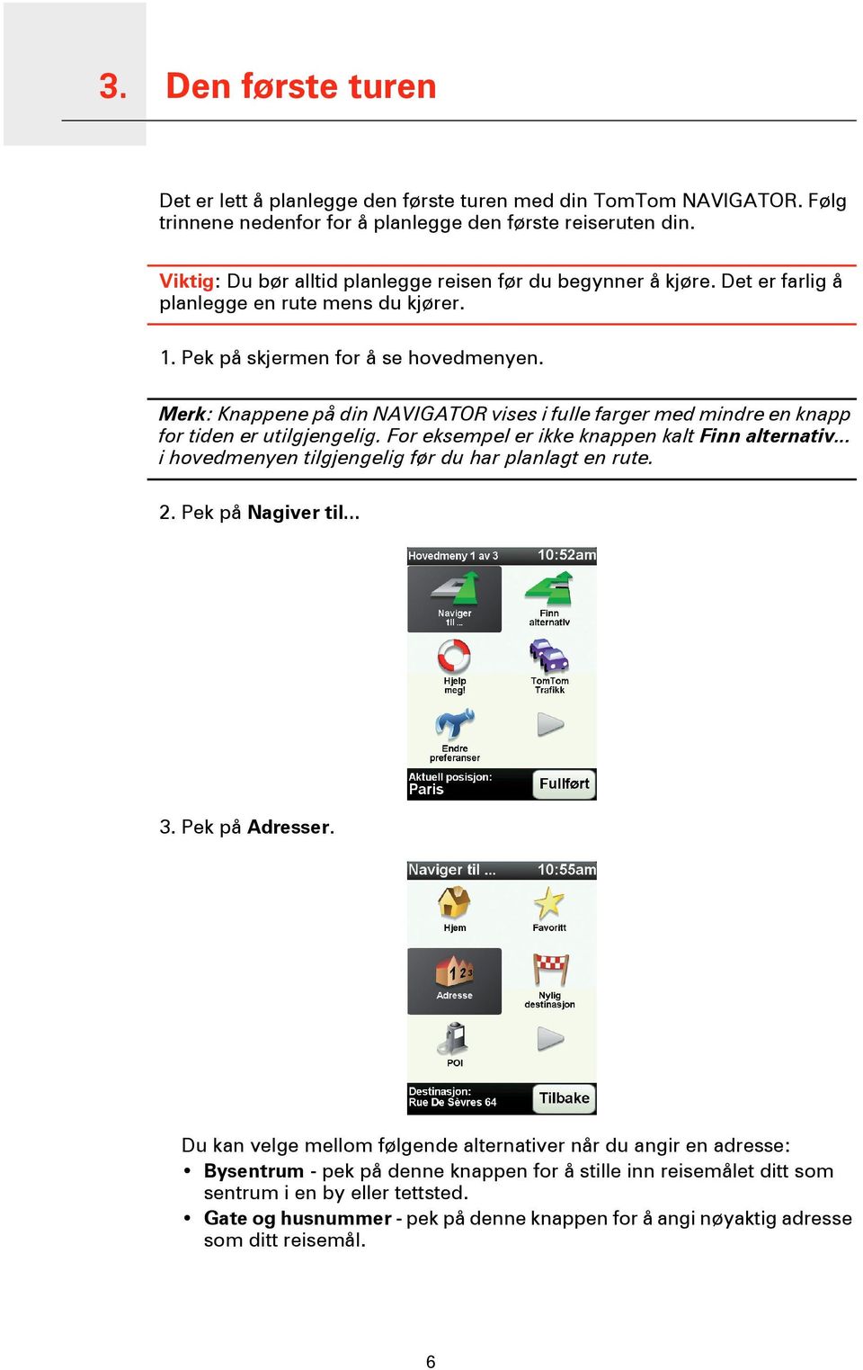 Merk: Knappene på din NAVIGATOR vises i fulle farger med mindre en knapp for tiden er utilgjengelig. For eksempel er ikke knappen kalt Finn alternativ.