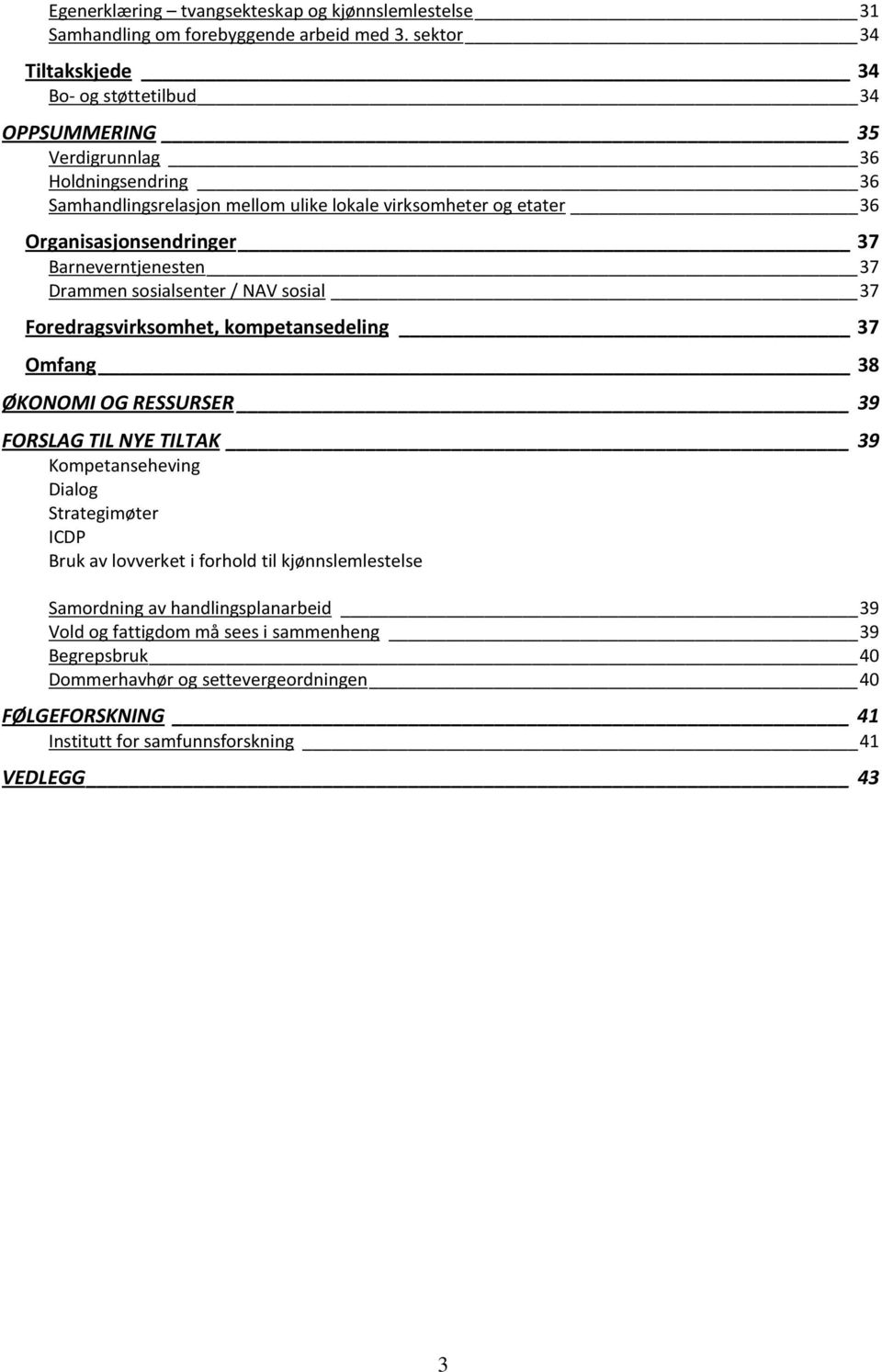 Organisasjonsendringer 37 Barneverntjenesten 37 Drammen sosialsenter / NAV sosial 37 Foredragsvirksomhet, kompetansedeling 37 Omfang 38 ØKONOMI OG RESSURSER 39 FORSLAG TIL NYE TILTAK 39