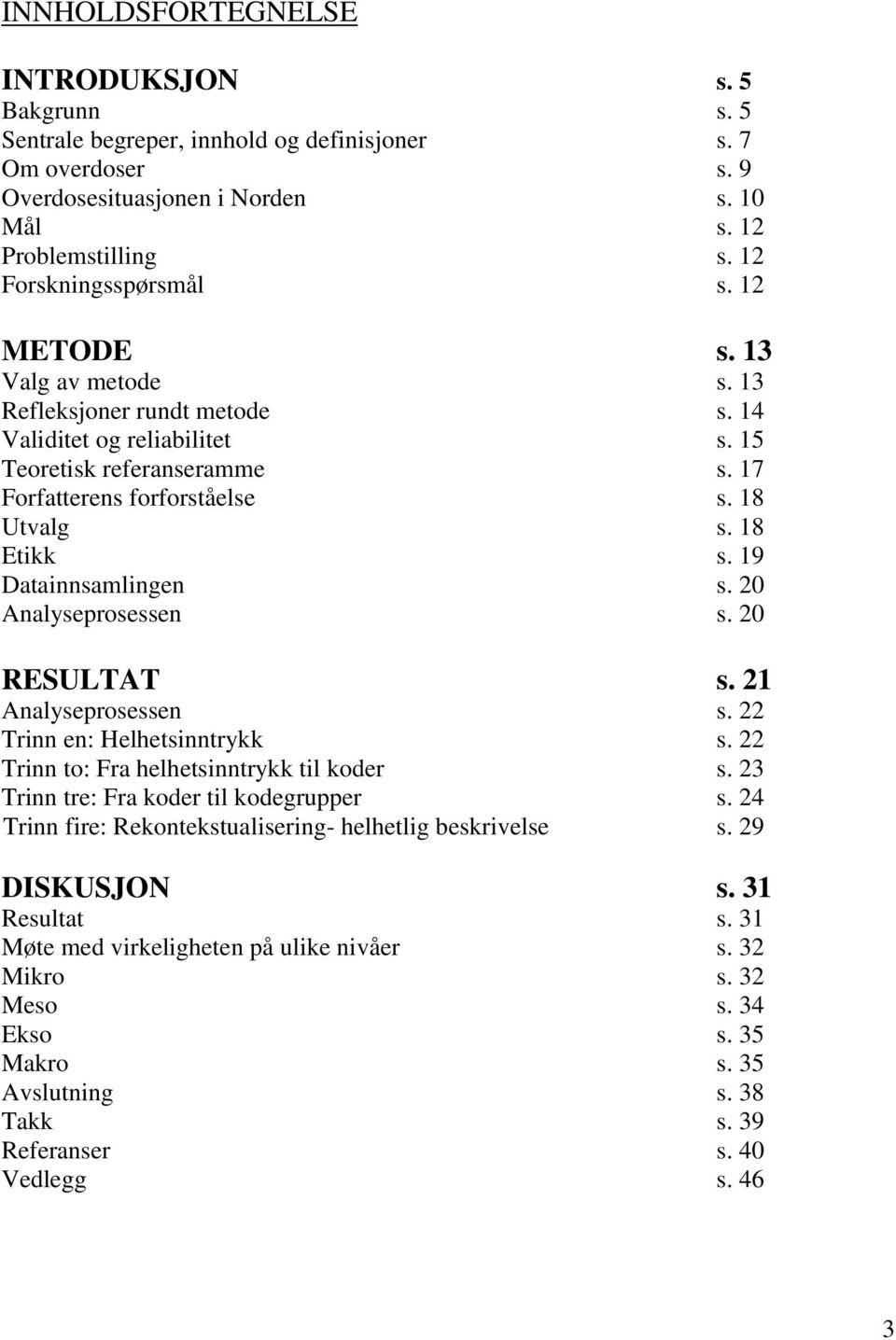 18 Etikk s. 19 Datainnsamlingen s. 20 Analyseprosessen s. 20 RESULTAT s. 21 Analyseprosessen s. 22 Trinn en: Helhetsinntrykk s. 22 Trinn to: Fra helhetsinntrykk til koder s.