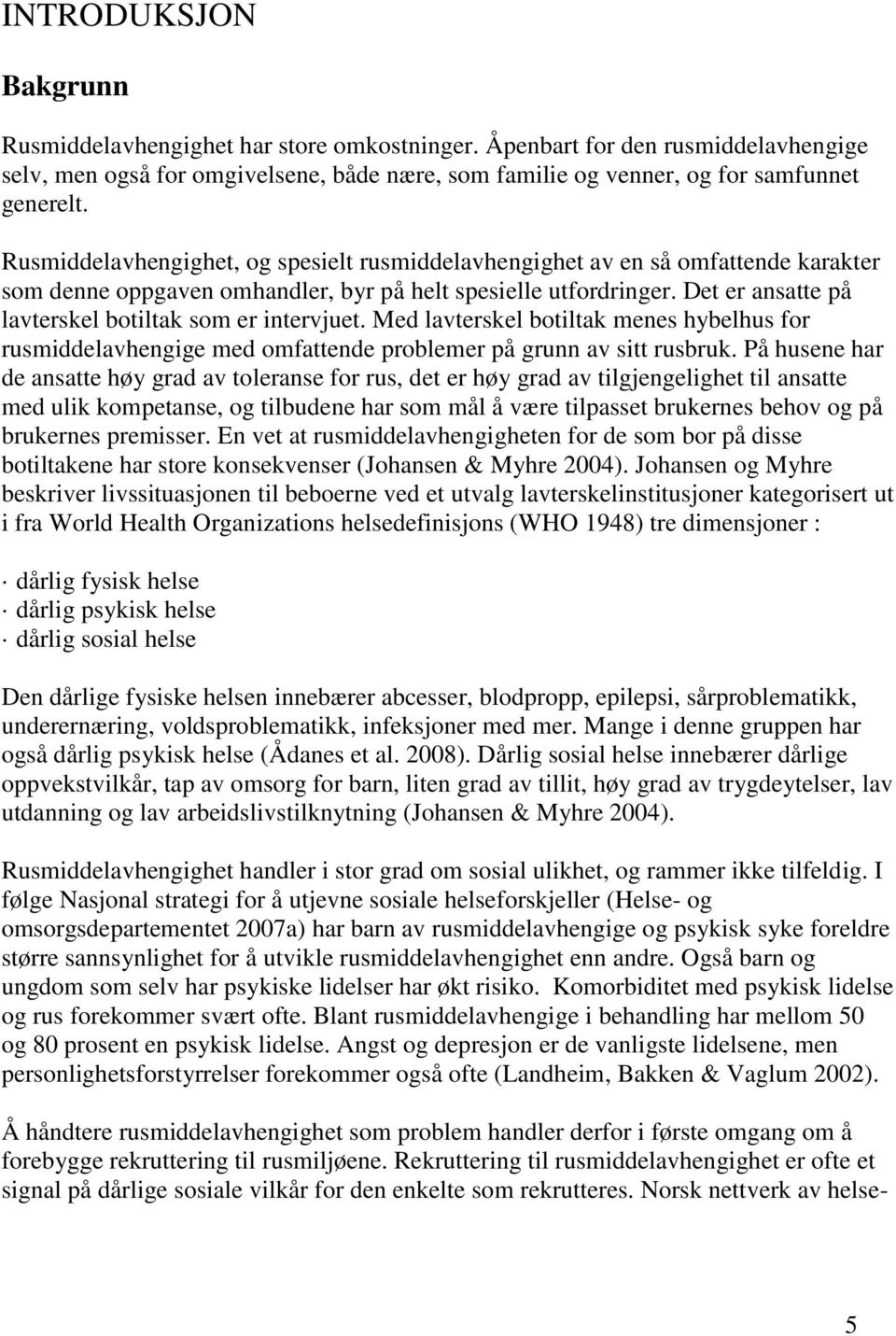 Det er ansatte på lavterskel botiltak som er intervjuet. Med lavterskel botiltak menes hybelhus for rusmiddelavhengige med omfattende problemer på grunn av sitt rusbruk.