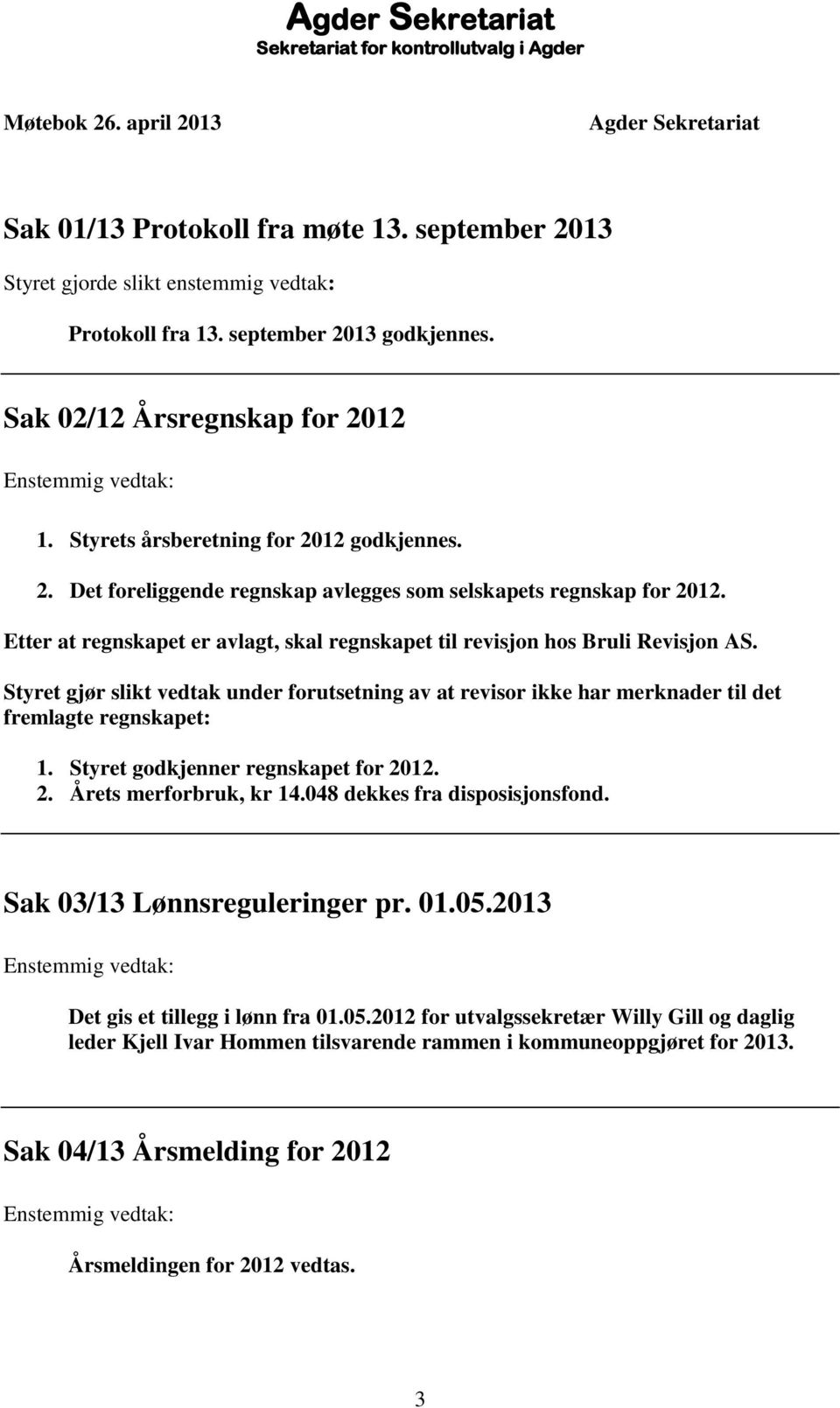 Etter at regnskapet er avlagt, skal regnskapet til revisjon hos Bruli Revisjon AS. Styret gjør slikt vedtak under forutsetning av at revisor ikke har merknader til det fremlagte regnskapet: 1.