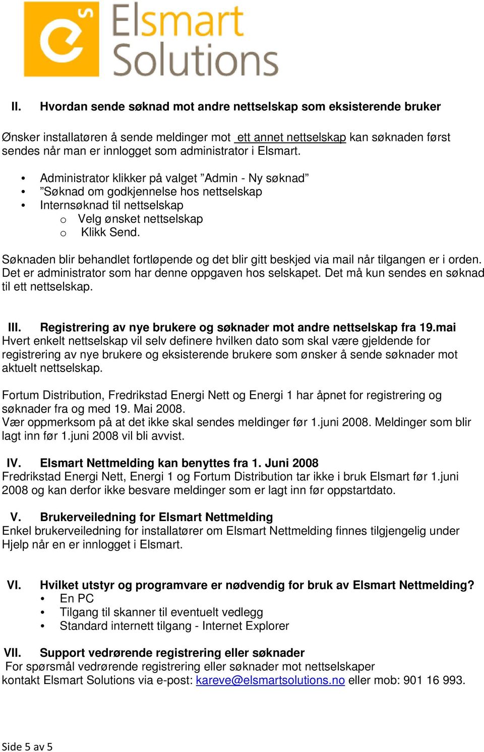 Søknaden blir behandlet fortløpende og det blir gitt beskjed via mail når tilgangen er i orden. Det er administrator som har denne oppgaven hos selskapet.