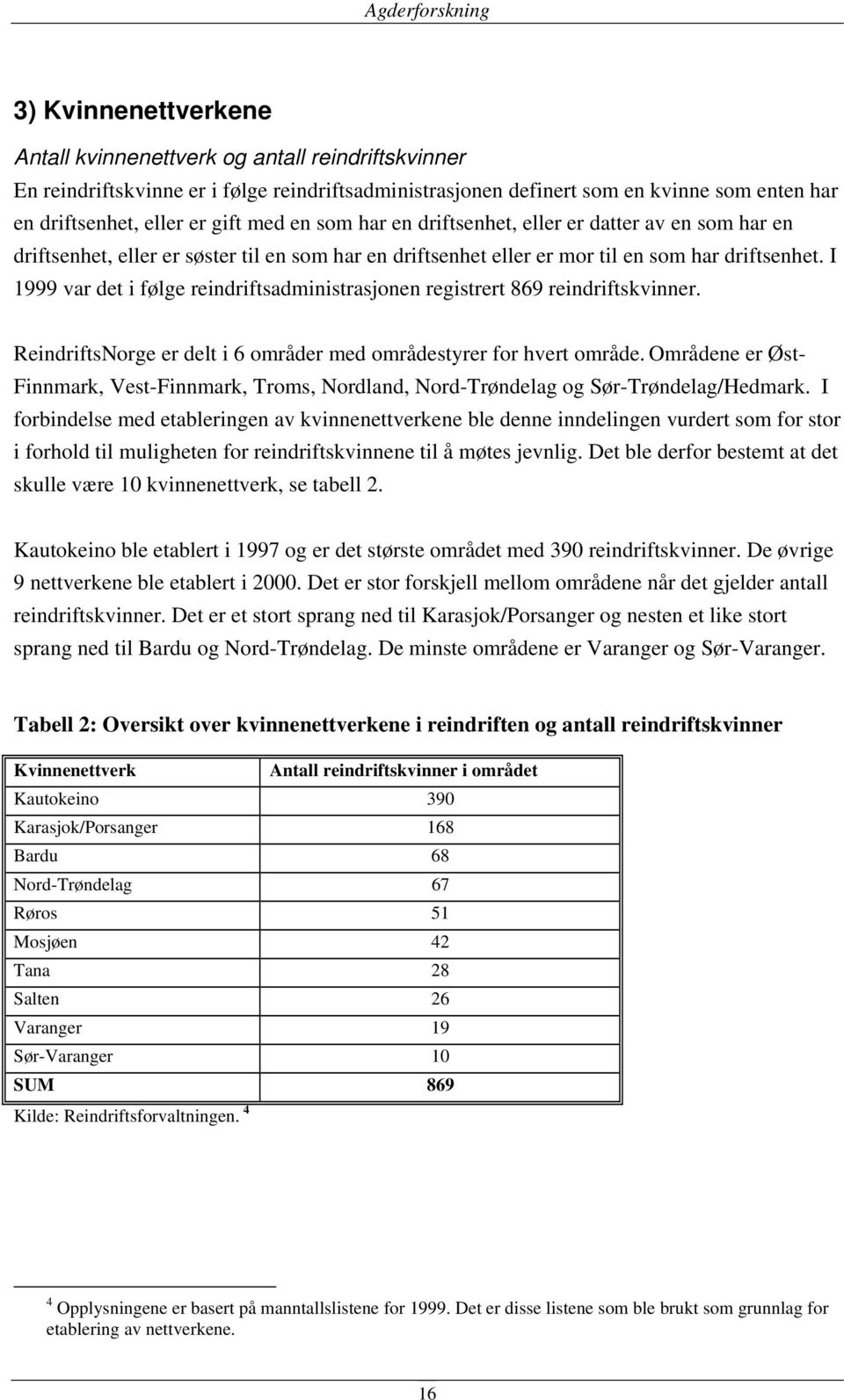 I 1999 var det i følge reindriftsadministrasjonen registrert 869 reindriftskvinner. ReindriftsNorge er delt i 6 områder med områdestyrer for hvert område.