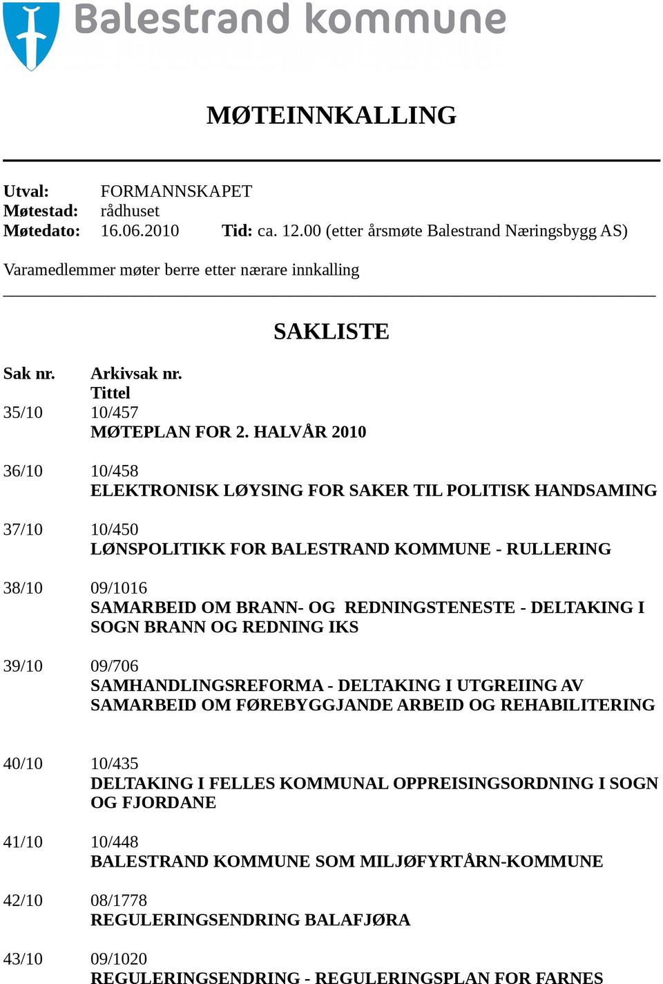 HALVÅR 2010 36/10 10/458 ELEKTRONISK LØYSING FOR SAKER TIL POLITISK HANDSAMING 37/10 10/450 LØNSPOLITIKK FOR BALESTRAND KOMMUNE - RULLERING 38/10 09/1016 SAMARBEID OM BRANN- OG REDNINGSTENESTE -