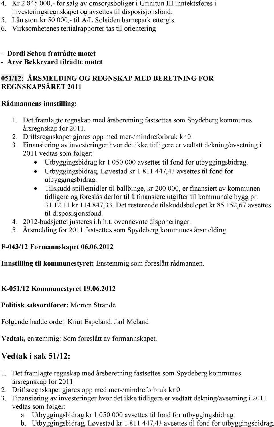 Det framlagte regnskap med årsberetning fastsettes som Spydeberg kommunes årsregnskap for 2011. 2. Driftsregnskapet gjøres opp med mer-/mindreforbruk kr 0. 3.