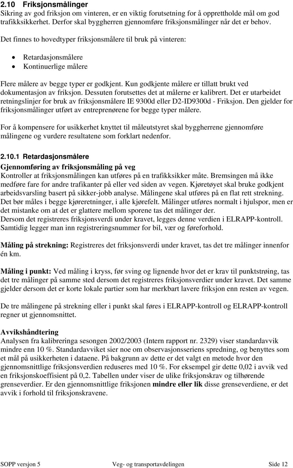 Det finnes to hovedtyper friksjonsmålere til bruk på vinteren: Retardasjonsmålere Kontinuerlige målere Flere målere av begge typer er godkjent.