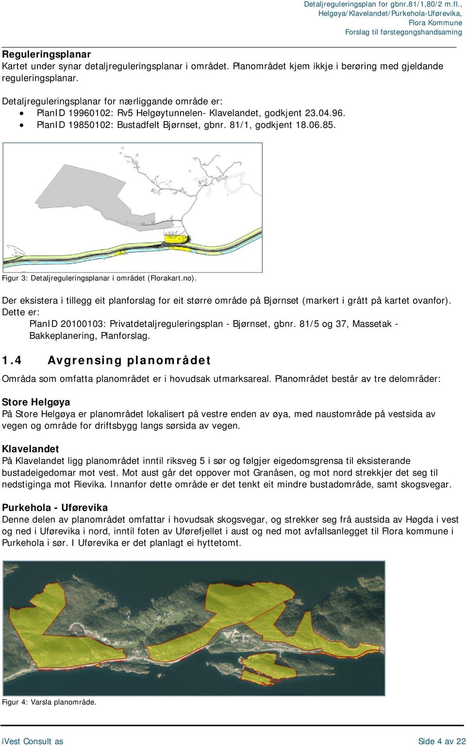no). Der eksistera i tillegg eit planforslag for eit større område på Bjørnset (markert i grått på kartet ovanfor). Dette er: PlanID 20100103: Privatdetaljreguleringsplan - Bjørnset, gbnr.