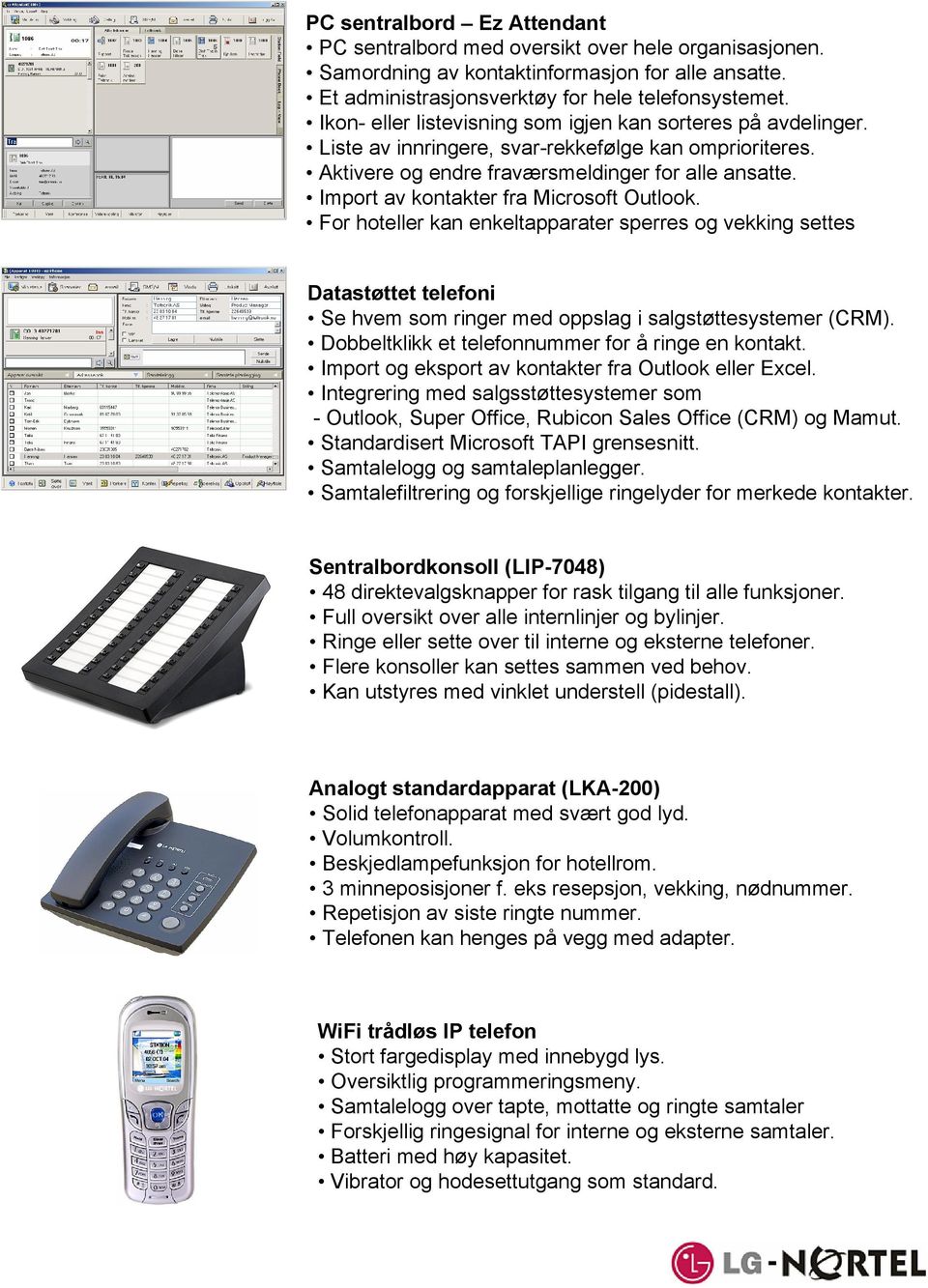 Import av kontakter fra Microsoft Outlook. For hoteller kan enkeltapparater sperres og vekking settes Datastøttet telefoni Se hvem som ringer med oppslag i salgstøttesystemer (CRM).