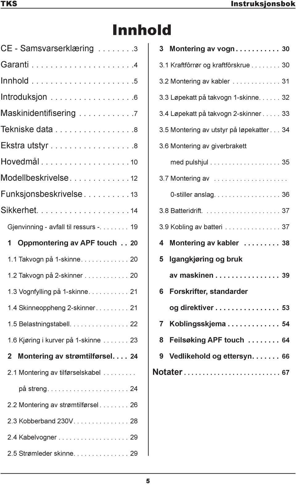 ..2.5 Belastningstabell....22.6 Kjøring i kurver på -skinne...23 2 Montering av strømtilførsel.... 24 2. Montering av tilførselskabel... 3 Montering av vogn... 30 3. Kraftfôrrør og kraftfôrskrue...30 3.2 Montering av kabler.