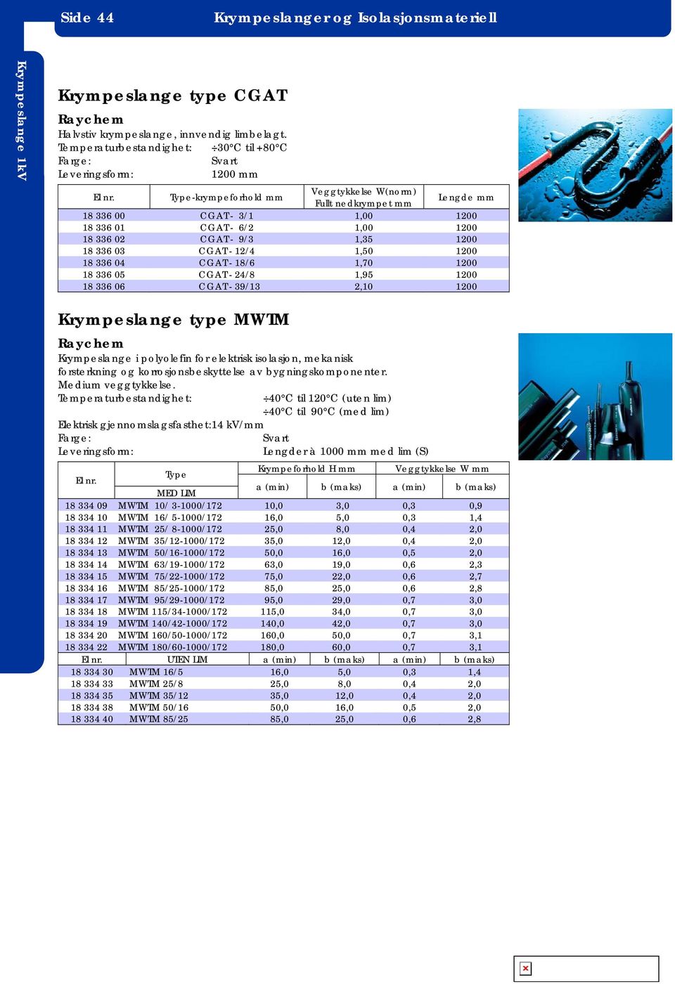 - 9/3 1,35 1200 18 336 03 CGAT - 12/4 1,50 1200 18 336 04 CGAT - 18/6 1,70 1200 18 336 05 CGAT - 24/8 1,95 1200 18 336 06 CGAT - 39/13 2,10 1200 Krympeslange type MWTM Krympeslange i polyolefin for