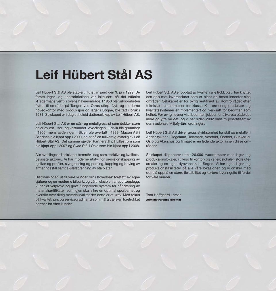 Selskapet er i dag et heleid datterselskap av Leif Hübert AS. Leif Hübert Stål AS er en stål- og metallgrossist som dekker store deler av øst-, sør- og vestlandet.