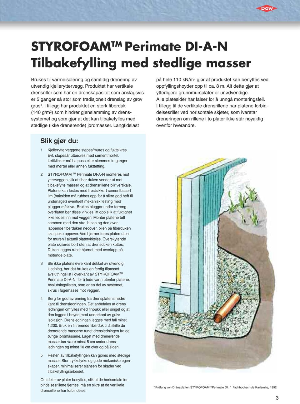 I tillegg har produktet en sterk fiberduk (140 g/m 2 ) som hindrer gjenslamming av drenssystemet og som gjør at det kan tilbakefylles med stedlige (ikke drenerende) jordmasser.