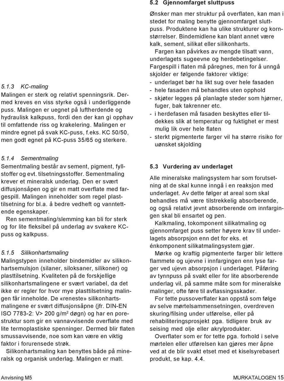 KC 50/50, men godt egnet på KC-puss 35/65 og sterkere. 5.1.4 Sementmaling Sementmaling består av sement, pigment, fyllstoffer og evt. tilsetningsstoffer. Sementmaling krever et mineralsk underlag.