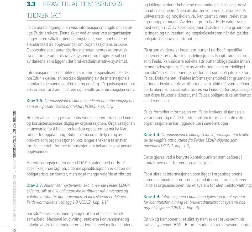 Opplysningene i autentiseringstjeneren hentes automatisk fra det brukeradministrative systemet, og utgjør et subsett av dataene som ligger i det brukeradministrative systemet.